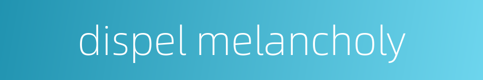 dispel melancholy的同义词
