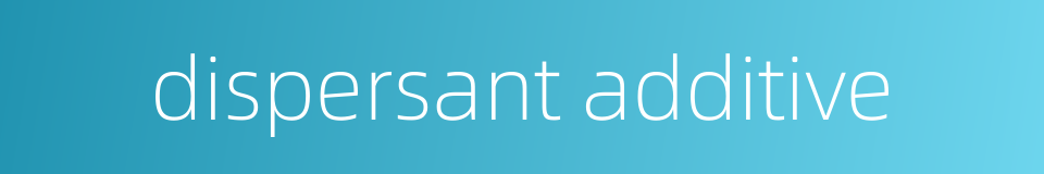 dispersant additive的同义词