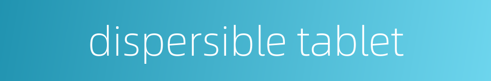 dispersible tablet的同义词