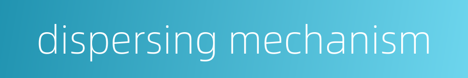 dispersing mechanism的同义词