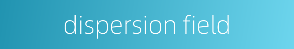 dispersion field的同义词