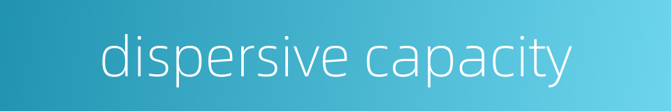dispersive capacity的同义词