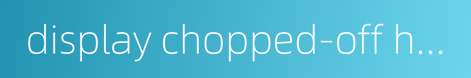 display chopped-off head的同义词
