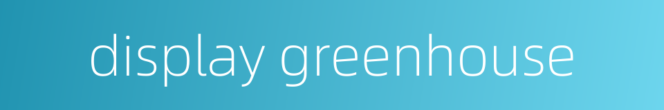 display greenhouse的同义词