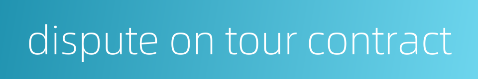 dispute on tour contract的同义词