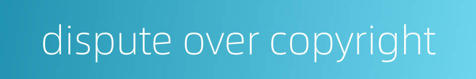 dispute over copyright的同义词