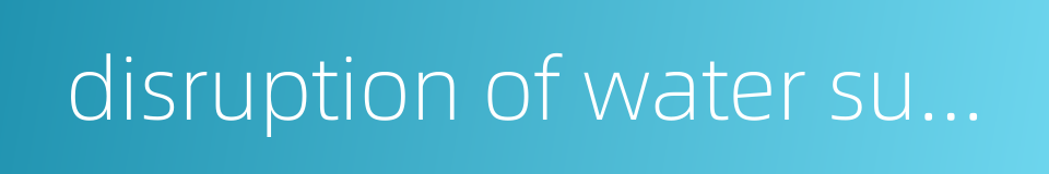 disruption of water supply的同义词