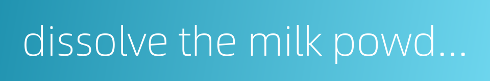 dissolve the milk powder into a cup of milk的同义词