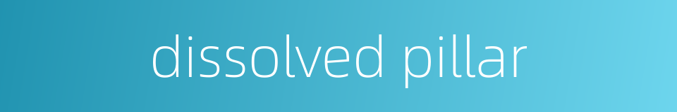 dissolved pillar的同义词