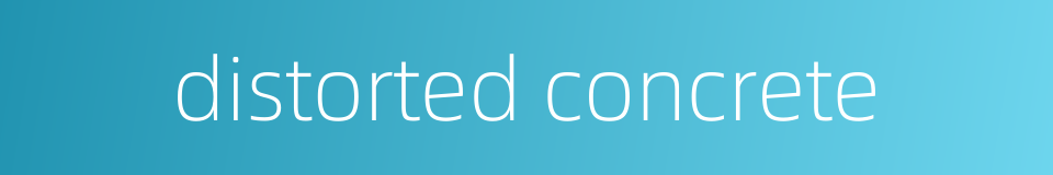 distorted concrete的同义词
