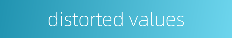 distorted values的同义词