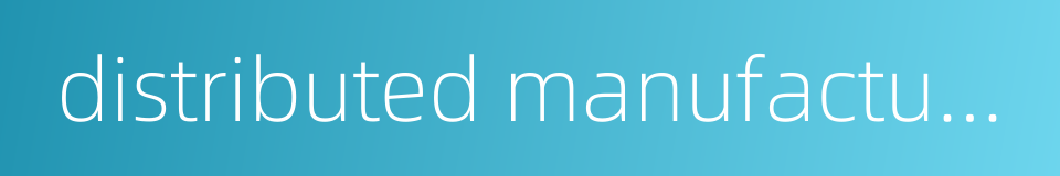 distributed manufacturing的同义词