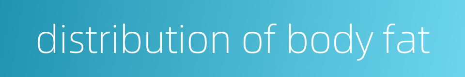 distribution of body fat的同义词