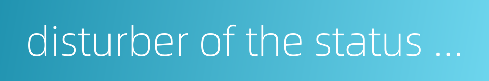 disturber of the status quo的同义词