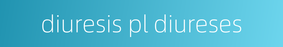 diuresis pl diureses的同义词