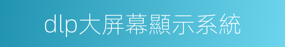 dlp大屏幕顯示系統的同義詞