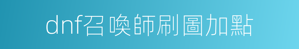 dnf召喚師刷圖加點的同義詞