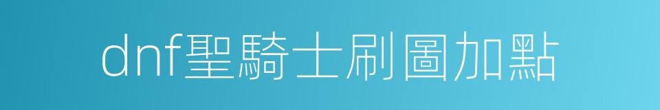 dnf聖騎士刷圖加點的同義詞