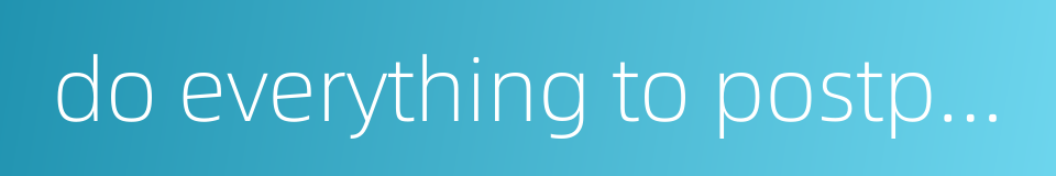 do everything to postpone的同义词