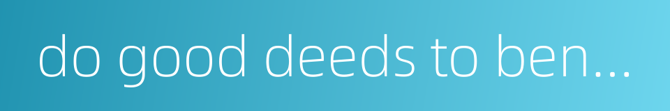 do good deeds to benefit all的同义词