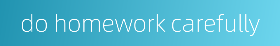 do homework carefully的同义词