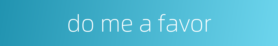 do me a favor的同义词