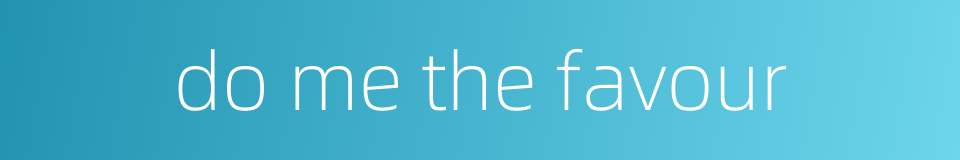 do me the favour的同义词