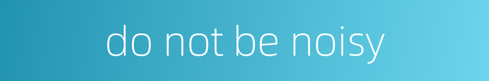 do not be noisy的同义词