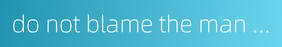 do not blame the man who speaks but heed what you hear的同义词