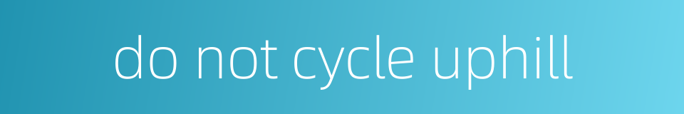do not cycle uphill的同义词