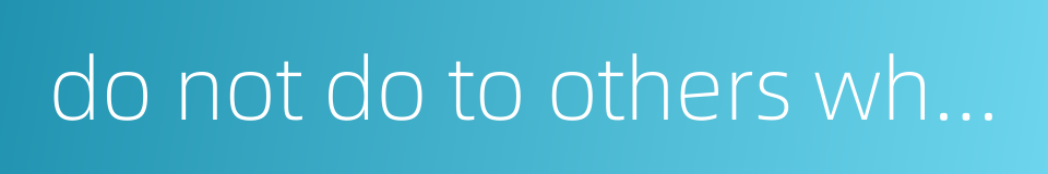 do not do to others what you do not want done to yourself的同义词