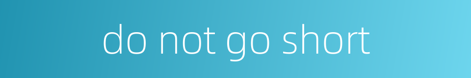 do not go short的同义词
