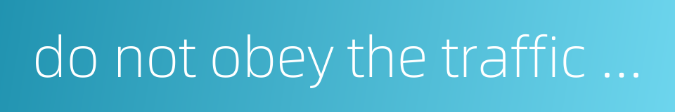 do not obey the traffic rules的同义词