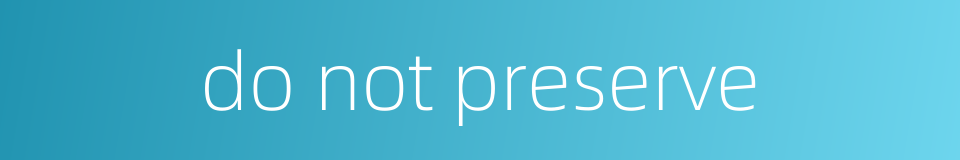 do not preserve的同义词