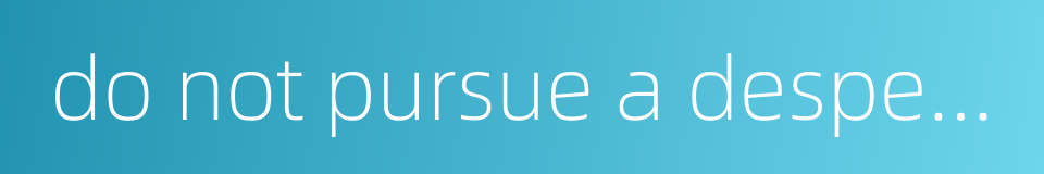 do not pursue a desperate foe的同义词