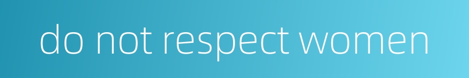 do not respect women的同义词
