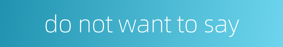 do not want to say的同义词