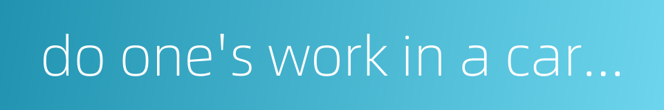do one's work in a careless and neglectful manner的同义词