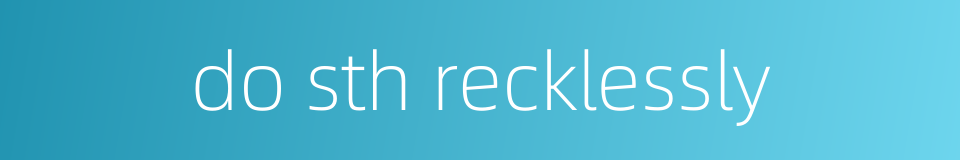 do sth recklessly的同义词