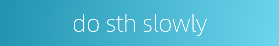 do sth slowly的同义词