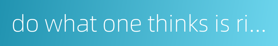 do what one thinks is right regardless of others' opinions的同义词