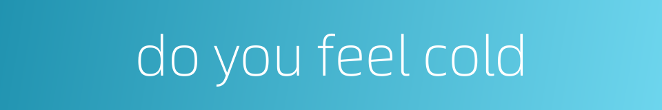 do you feel cold的同义词