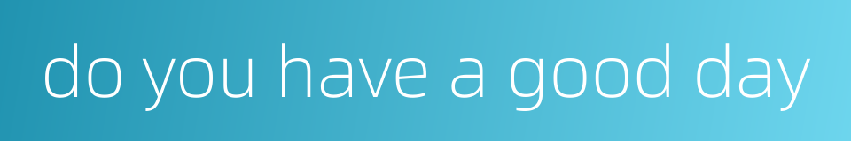 do you have a good day的同义词