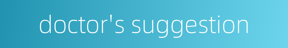 doctor's suggestion的同义词