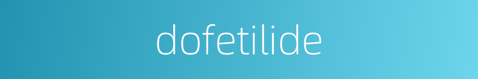dofetilide的同义词
