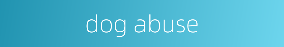 dog abuse的同义词