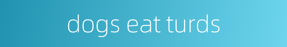 dogs eat turds的同义词