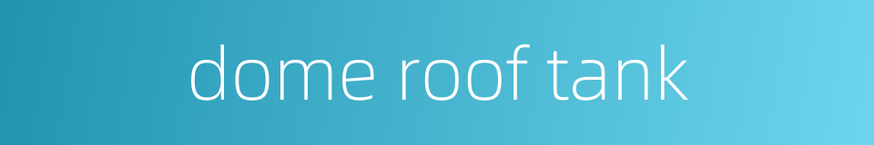 dome roof tank的同义词