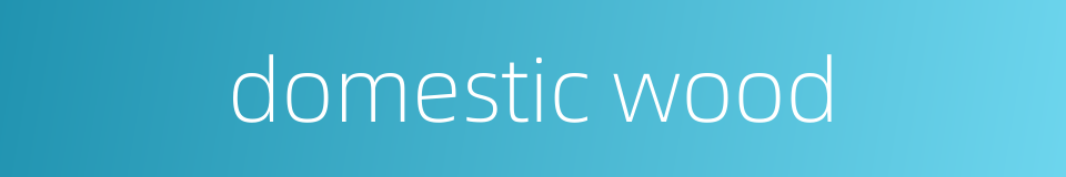 domestic wood的同义词