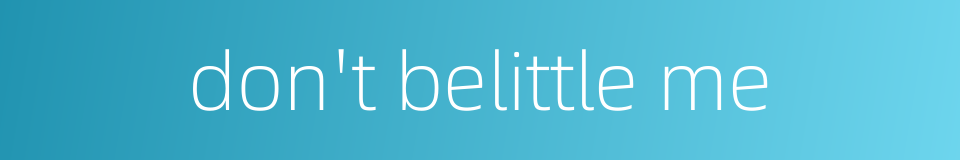 don't belittle me的同义词